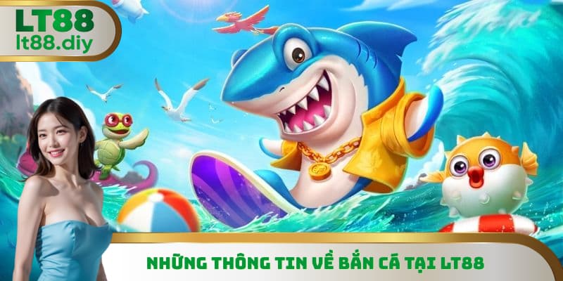 Những thông tin không thể bỏ lỡ về bắn cá tại LT88