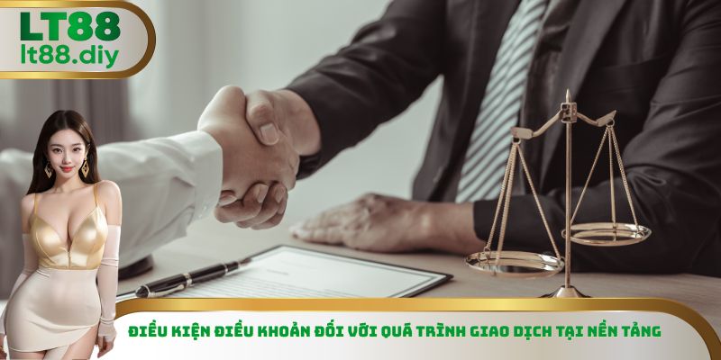 Điều kiện điều khoản đối với quá trình giao dịch tại nền tảng