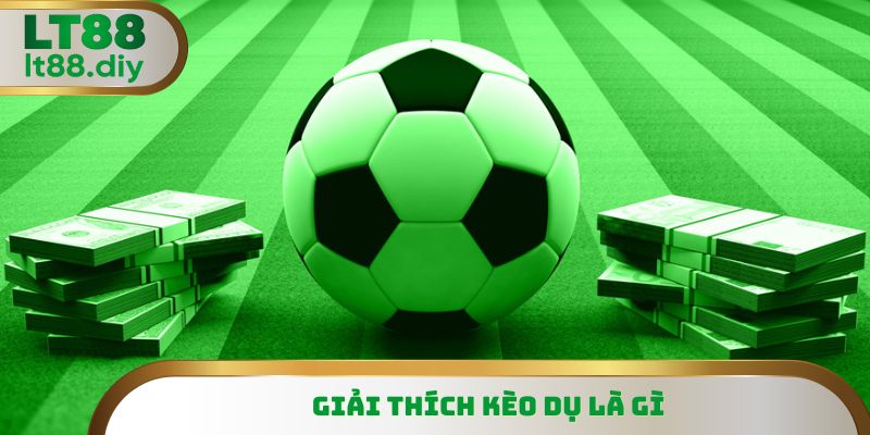 Giải thích chi tiết kèo dụ là gì cho người mới
