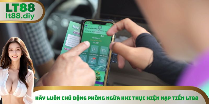 Hãy luôn chủ động phòng ngừa khi thực hiện nạp tiền LT88
